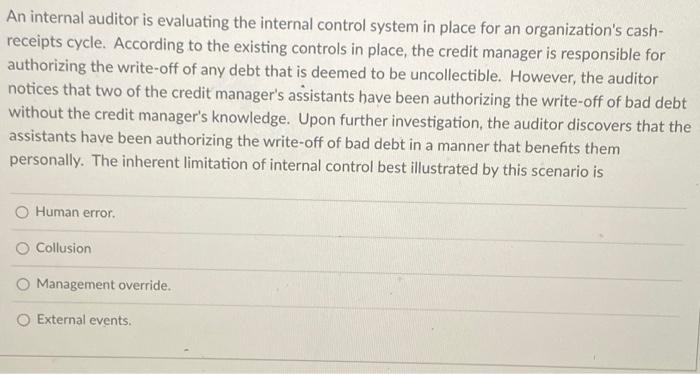  An internal auditor is evaluating the internal control system in place