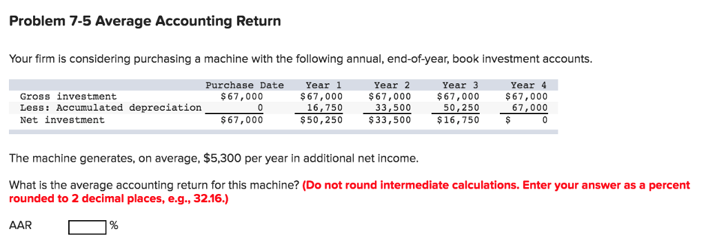 Problem 7-5 Average Accounting Return Your firm is considering purchasing a