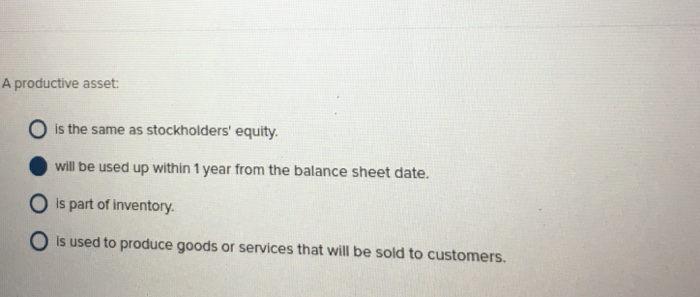  A productive asset: O is the same as stockholders' equity. will
