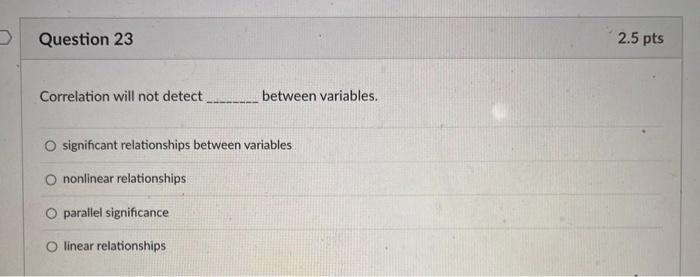  Correlation will not detect between variables. significant relationships between variables nonlinear