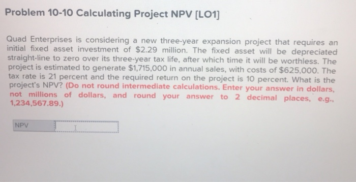  Problem 10-10 Calculating Project NPV [LO1 Quad Enterprises is considering a