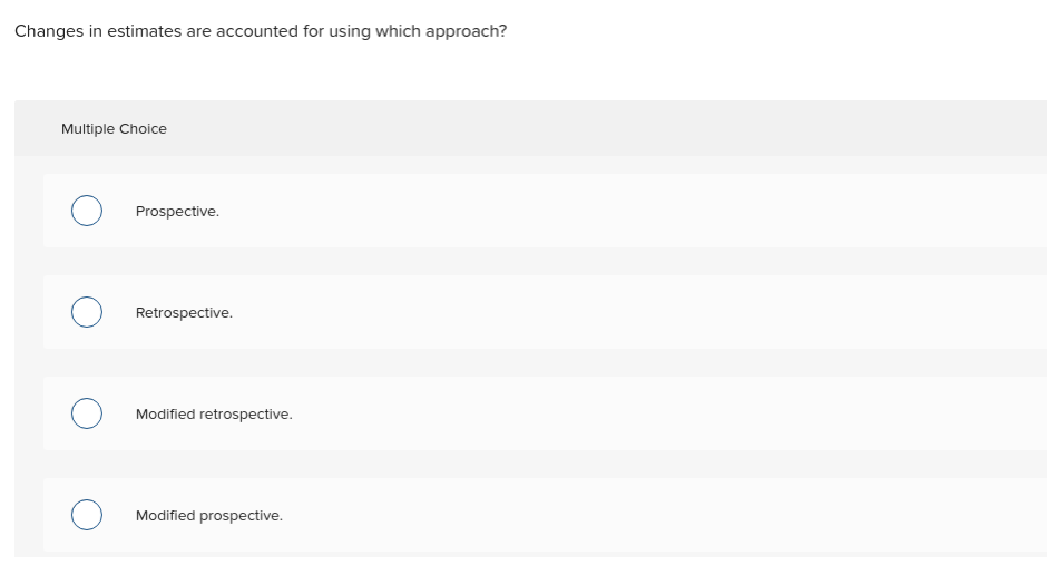 Changes in estimates are accounted for using which approach? Multiple Choice