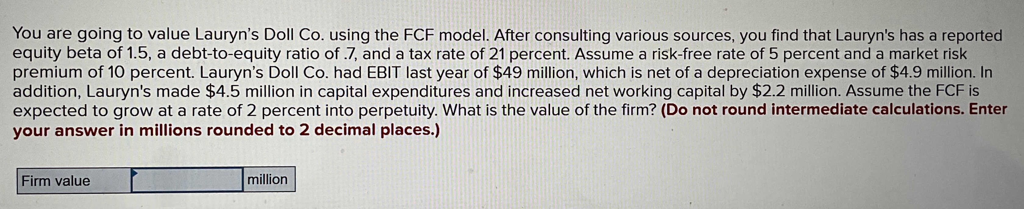  You are going to value Lauryn's Doll Co. using the FCF