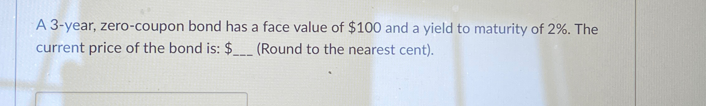  A 3-year, zero-coupon bond has a face value of $100 and