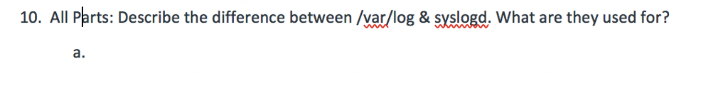 10. All Parts: Describe the difference between /var/log & syslogd, What