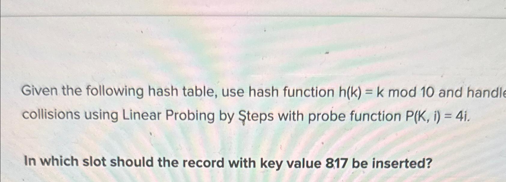  Given the following hash table, use hash function h(k)=k mod 10