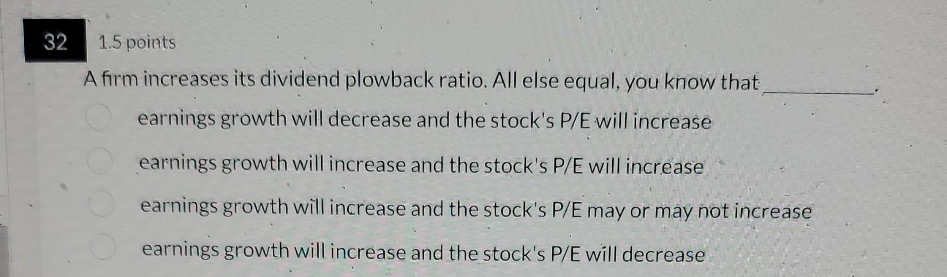  32. A firm increases its dividend plowback ratio. All else equal,