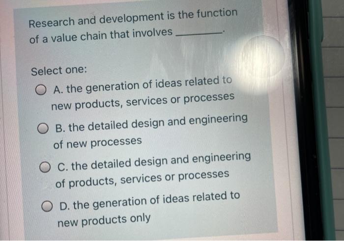  Research and development is the function of a value chain that