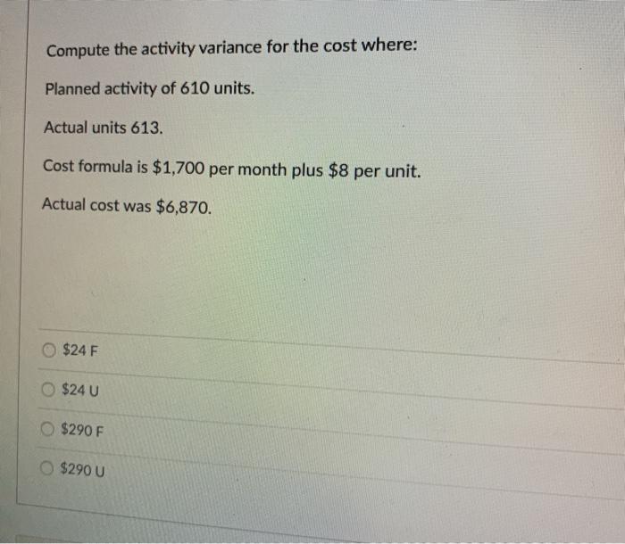  Compute the activity variance for the cost where: Planned activity of
