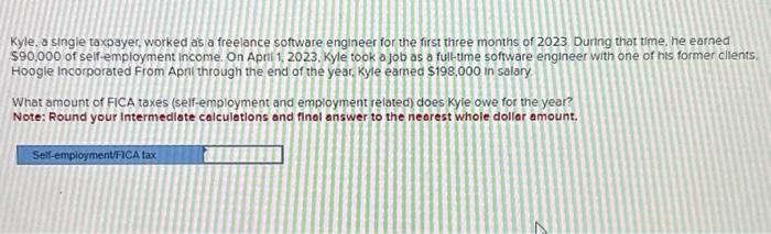 Please solve the question below Kyle, a single taxpayer, worked as a