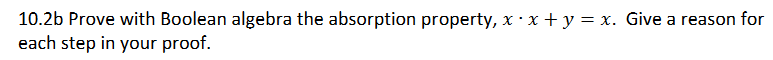 10.2b Prove with Boolean algebra the absorption property, x . x