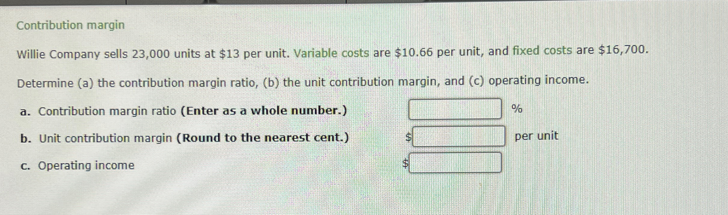  Contribution margin Willie Company sells 23,000 units at $13 per unit.