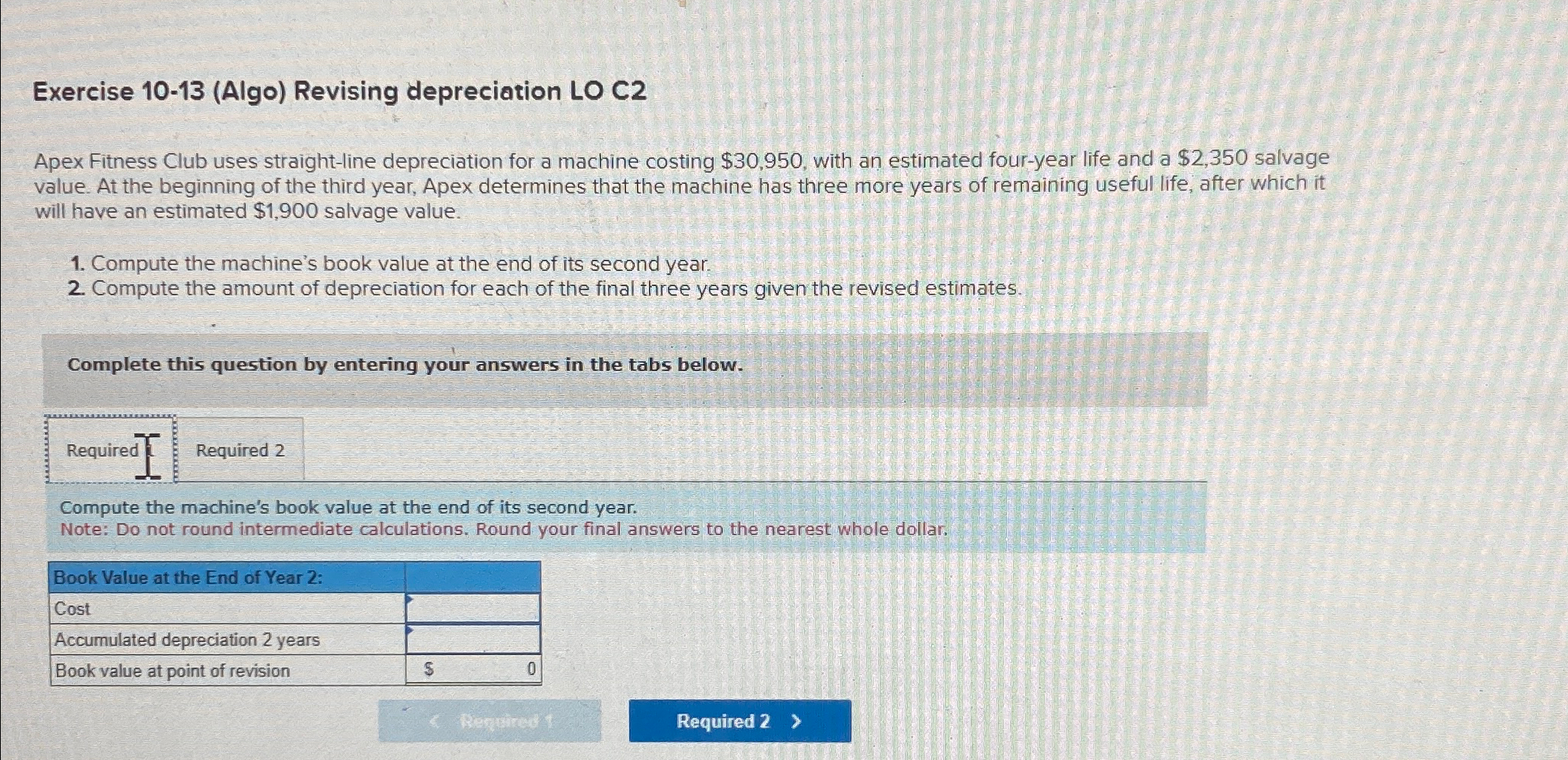  Exercise 10-13(Algo) Revising depreciation LO C2 Apex Fitness Club uses straight-line