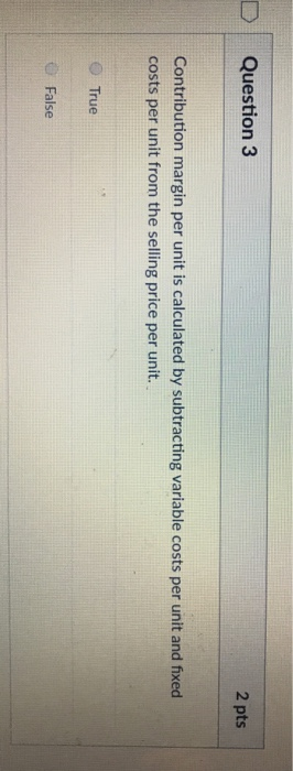  DQuestion 3 2 pts Contribution margin per unit is calculated by