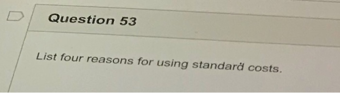  Question 53 List four reasons for using standard costs
