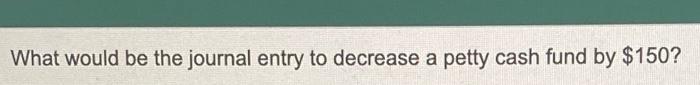  What would be the journal entry to decrease a petty cash