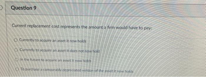  Question 9 Current replacement cost represents the amount a firm would