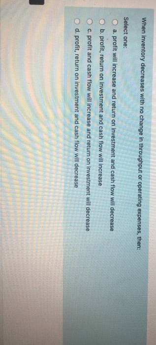  When inventory decreases with no change in throughput or operating expenses,