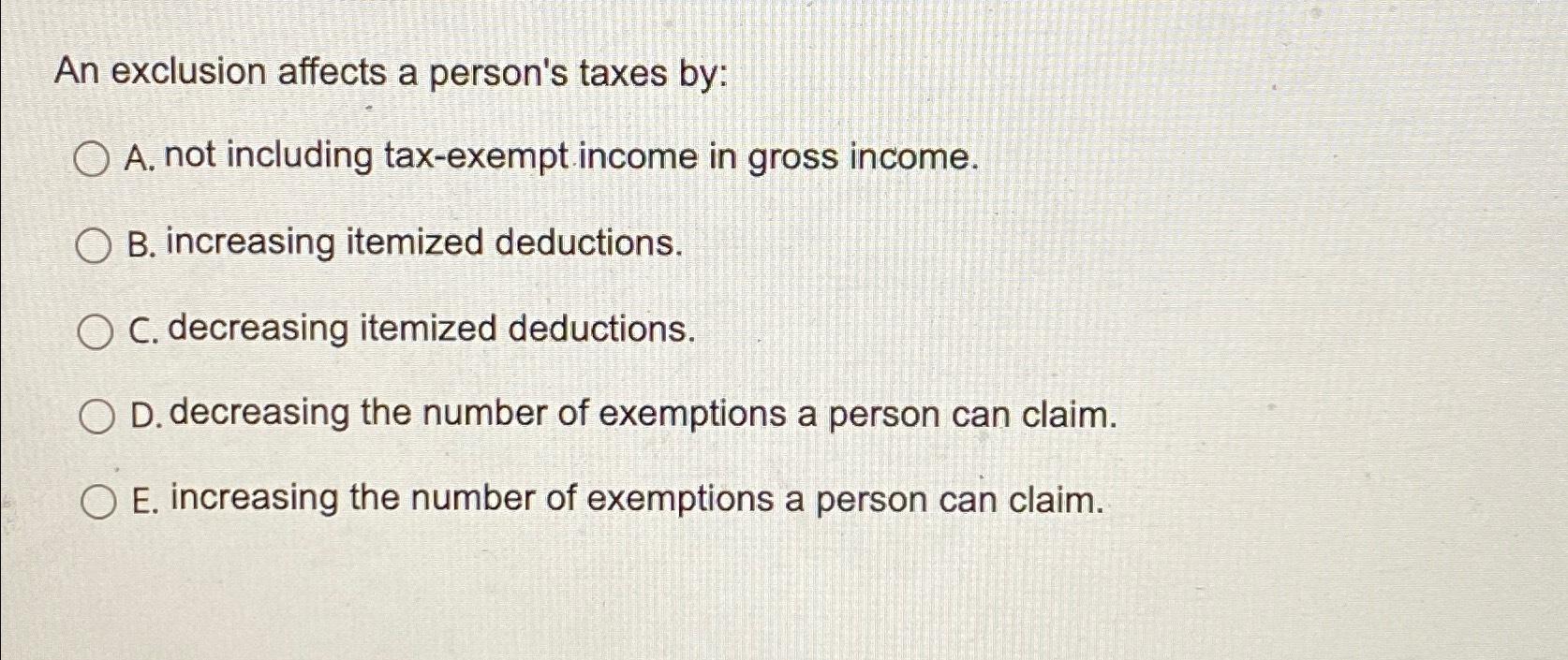  An exclusion affects a person's taxes by: A. not including tax-exempt