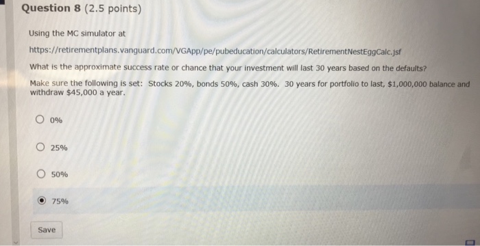  Question 8 (2.5 points) Using the MC simulator at https://retirementplans.vanguard.com/VGApp/pe/pubeducation/calculators/RetirementNestEggCalc.jsf What
