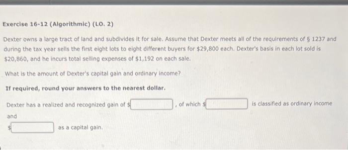  Exercise 16-12 (Algorithmic) (LO. 2) Dexter owns a large tract of