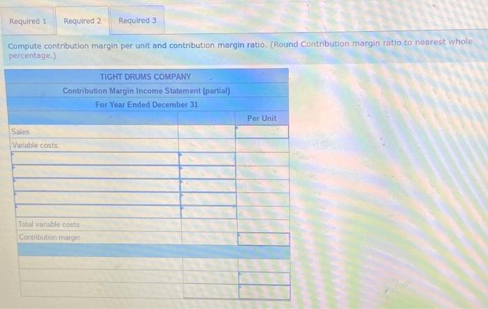 for the year. TIGHT DRUMS COMPANY Contribution Margin Income Statement For Year