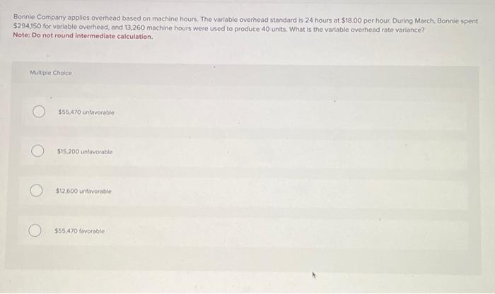  Bonnie Company applies overhead based on machine hours. The variable overhead