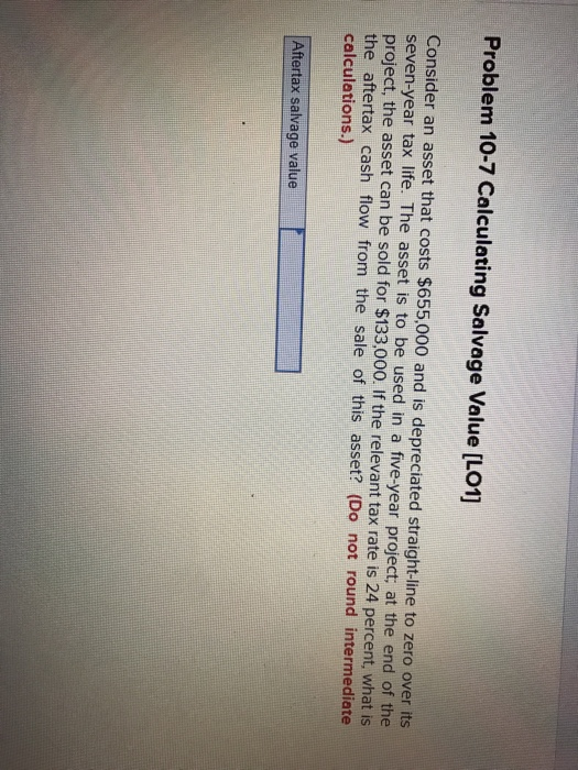  Problem 10-7 Calculating Salvage Value [LO1] Consider an asset that costs