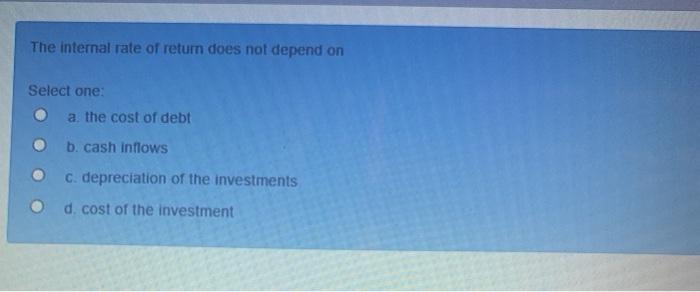  The internal rate of return does not depend on Select one: