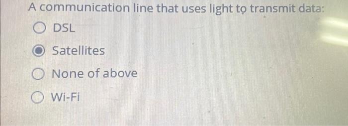  A communication line that uses light to transmit data: DSL Satellites