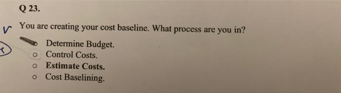  Q 23. You are creating your cost baseline. What process are