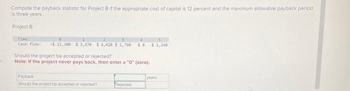  Compute the payback statistic for Project B if the approprate cost