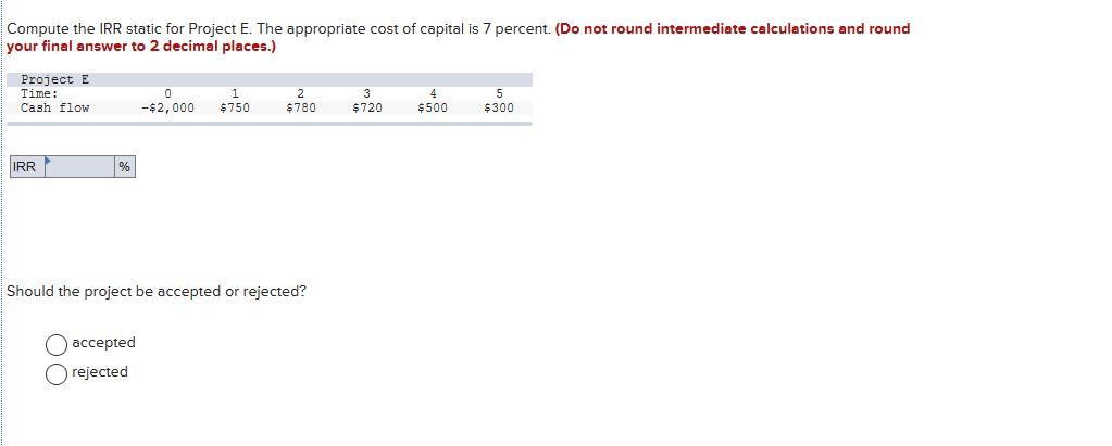  Compute the IRR static for Project E. The appropriate cost of