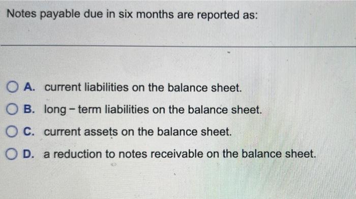  Notes payable due in six months are reported as: A. current