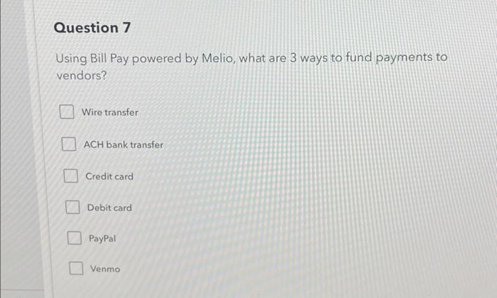  Question 7 Using Bill Pay powered by Melio, what are 3