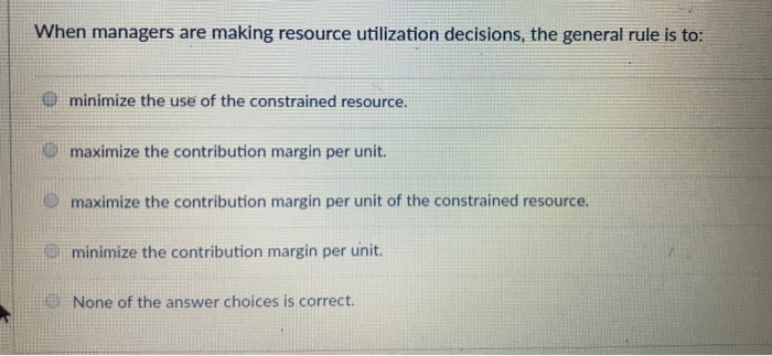  When managers are making resource utilization decisions, the general rule is