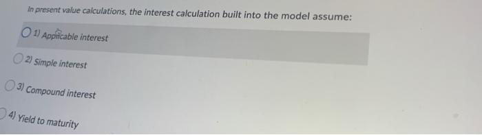  In present value calculations, the interest calculation built into the model