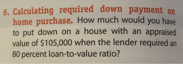  6. Calculating required down payment on home purchase. How much would