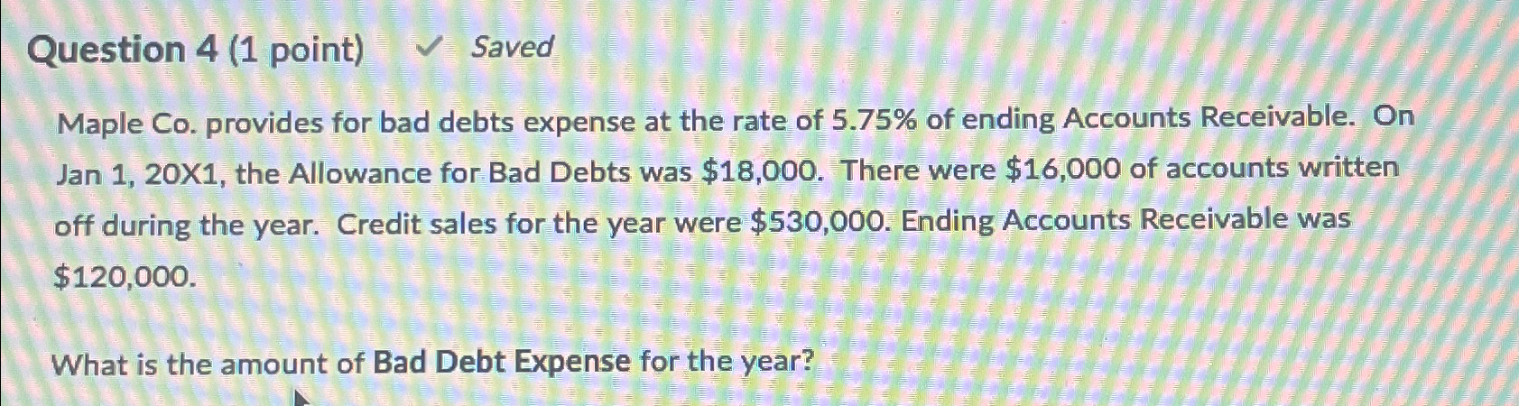  Question 4(1 point) Saved Maple Co. provides for bad debts expense