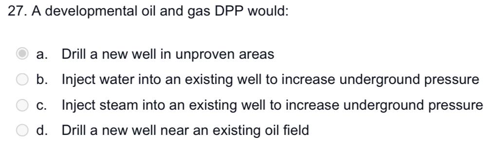 27. A developmental oil and gas DPP would: a. Drill a
