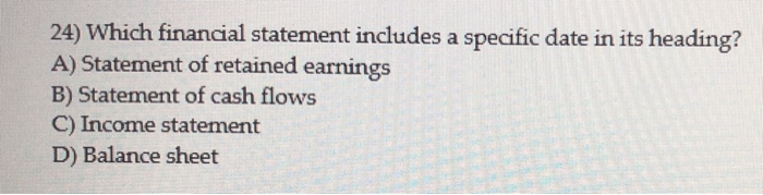  24) Which financial statement includes a specific date in its heading?