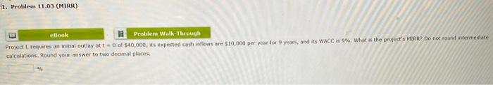  1. Problem 11.03 (MIRR) eBook Problem Walk Through Project requires an
