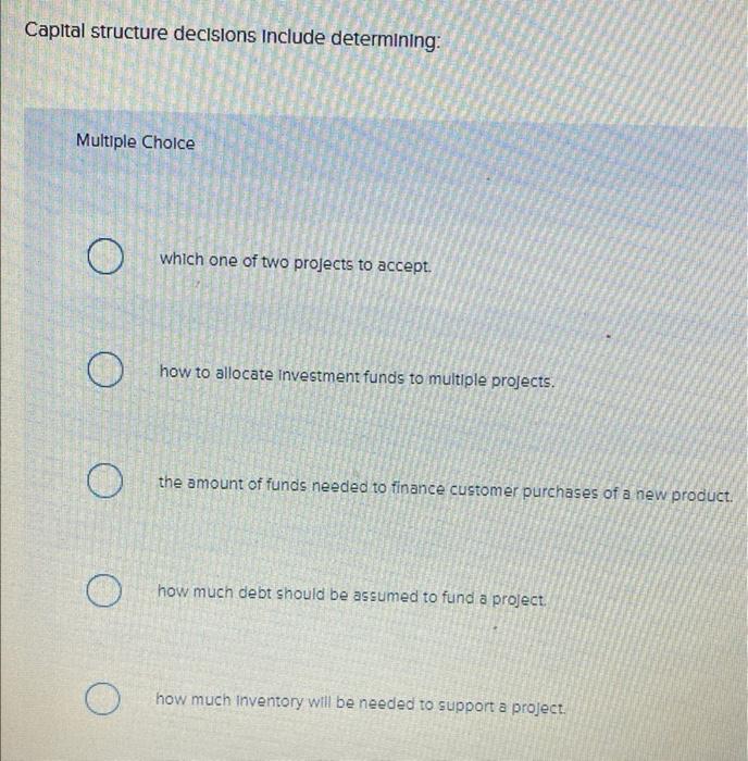  Capital structure decisions Include determining: Multiple Choice O O which one