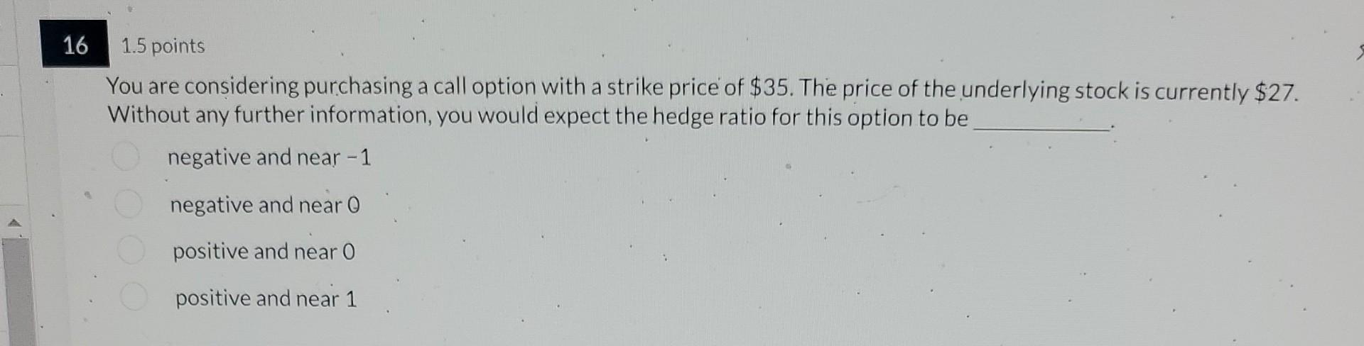  16. 1.5 points You are considering purchasing a call option with
