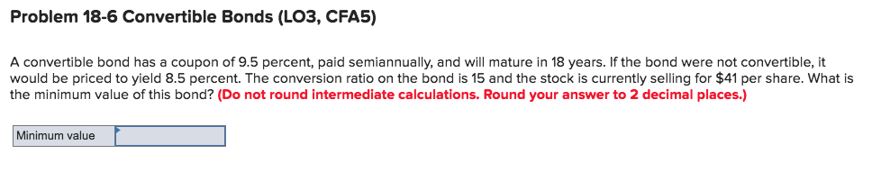 Problem 18-6 Convertible Bonds (LO3, CFA5) A convertible bond has a