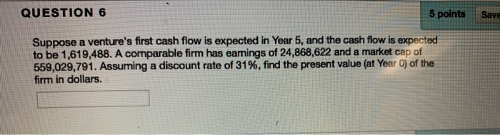  QUESTION 6 5 points Save Suppose a venture's first cash flow
