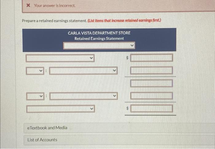  * Your answer is incorrect. Prepare a retained earnings statement. (List