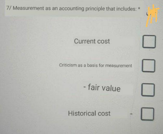  7/ Measurement as an accounting principle that includes: * Current cost