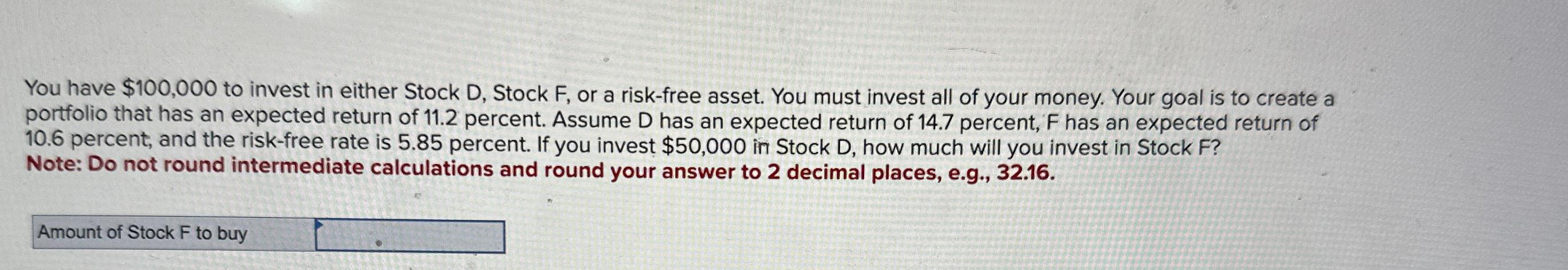  You have $100,000 to invest in either Stock D, Stock F,