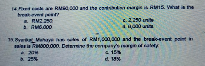  14. Fixed costs are RM90,000 and the contribution margin is RM15.